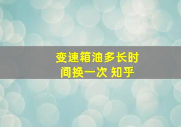 变速箱油多长时间换一次 知乎